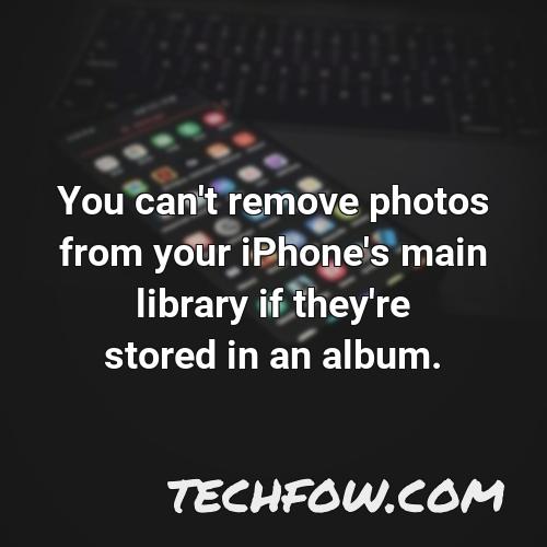 you can t remove photos from your iphone s main library if they re stored in an album