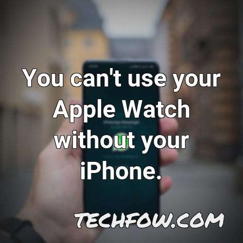 you can t use your apple watch without your iphone