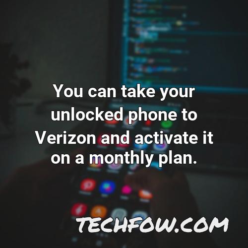 you can take your unlocked phone to verizon and activate it on a monthly plan