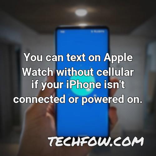 you can text on apple watch without cellular if your iphone isn t connected or powered on