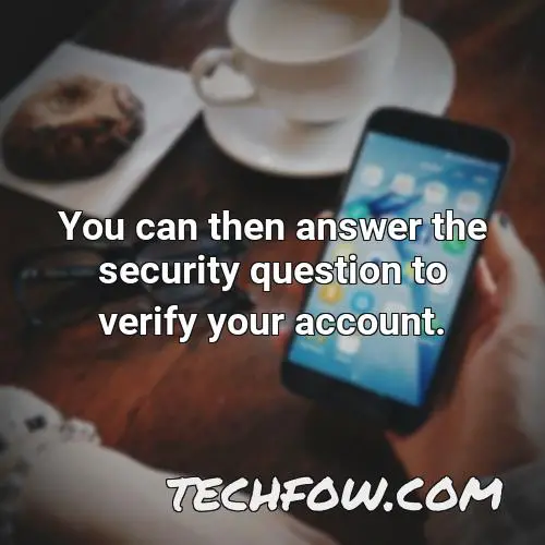 you can then answer the security question to verify your account