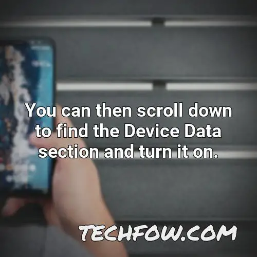 you can then scroll down to find the device data section and turn it on