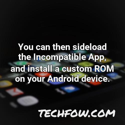 you can then sideload the incompatible app and install a custom rom on your android device