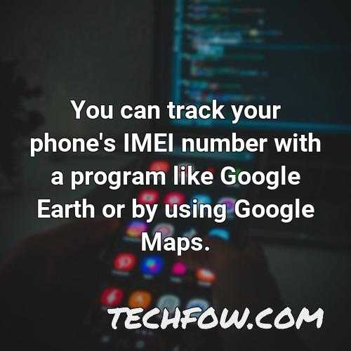 you can track your phone s imei number with a program like google earth or by using google maps