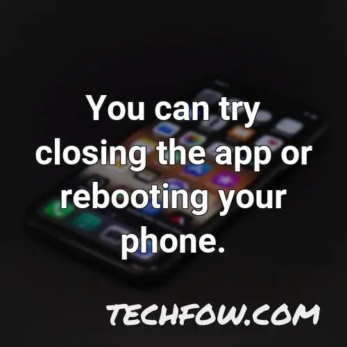 you can try closing the app or rebooting your phone