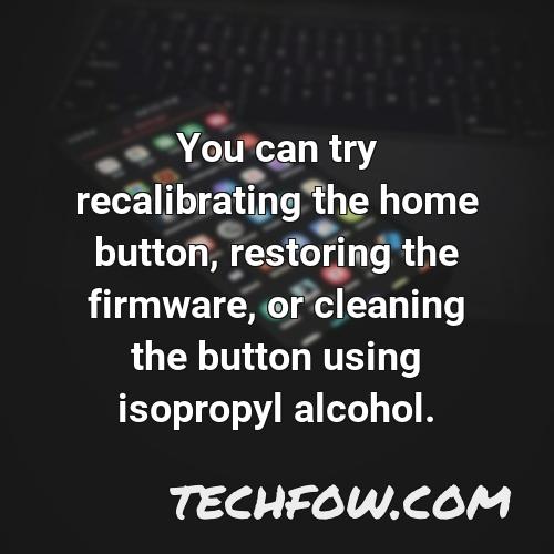 you can try recalibrating the home button restoring the firmware or cleaning the button using isopropyl alcohol