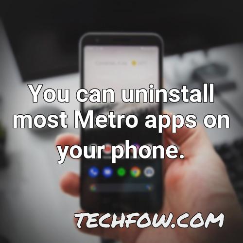 you can uninstall most metro apps on your phone