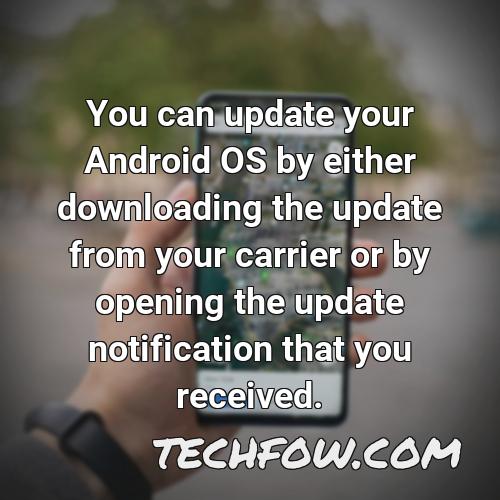 you can update your android os by either downloading the update from your carrier or by opening the update notification that you received