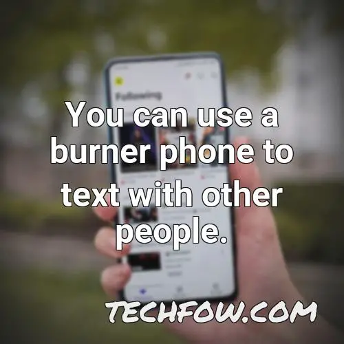 you can use a burner phone to text with other people