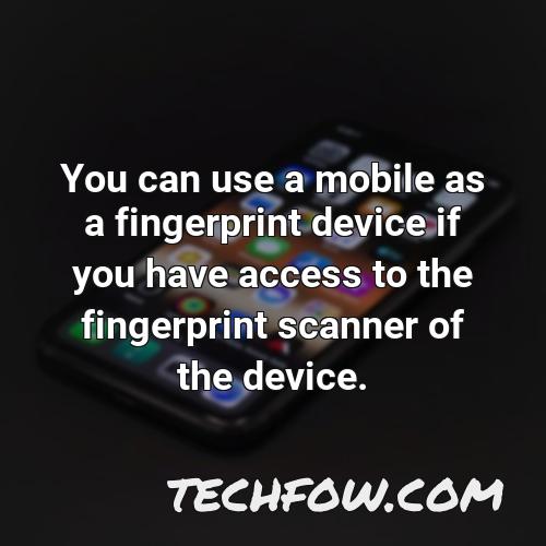you can use a mobile as a fingerprint device if you have access to the fingerprint scanner of the device
