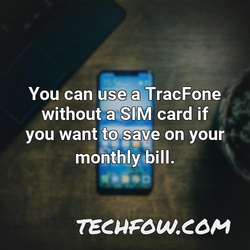 you can use a tracfone without a sim card if you want to save on your monthly bill