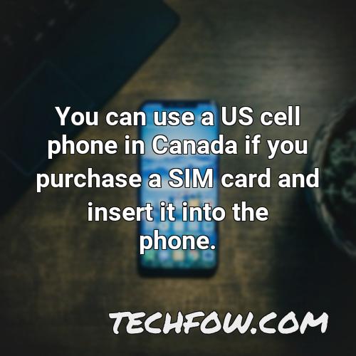 you can use a us cell phone in canada if you purchase a sim card and insert it into the phone
