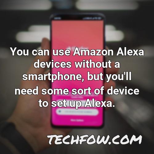 you can use amazon alexa devices without a smartphone but you ll need some sort of device to set up
