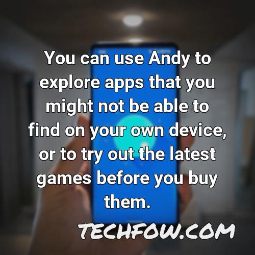 you can use andy to explore apps that you might not be able to find on your own device or to try out the latest games before you buy them