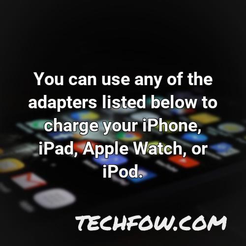 you can use any of the adapters listed below to charge your iphone ipad apple watch or ipod 4