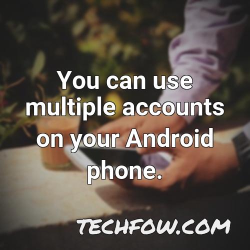 you can use multiple accounts on your android phone