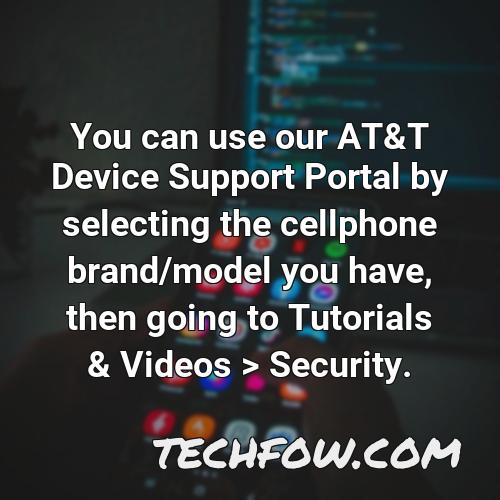you can use our at t device support portal by selecting the cellphone brand model you have then going to tutorials videos security