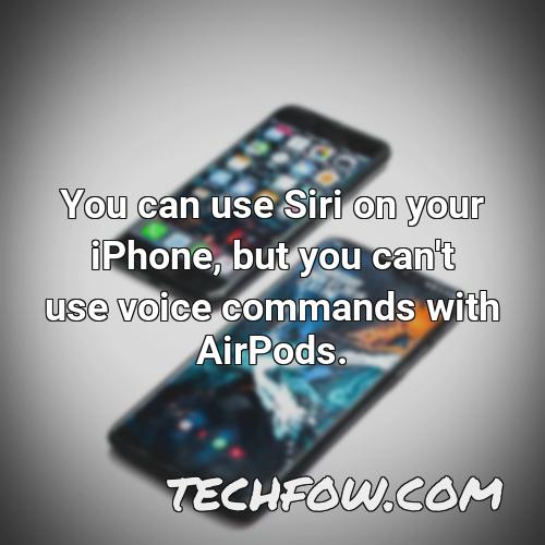 you can use siri on your iphone but you can t use voice commands with airpods