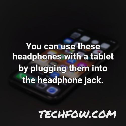 you can use these headphones with a tablet by plugging them into the headphone jack