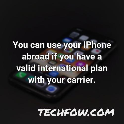 you can use your iphone abroad if you have a valid international plan with your carrier