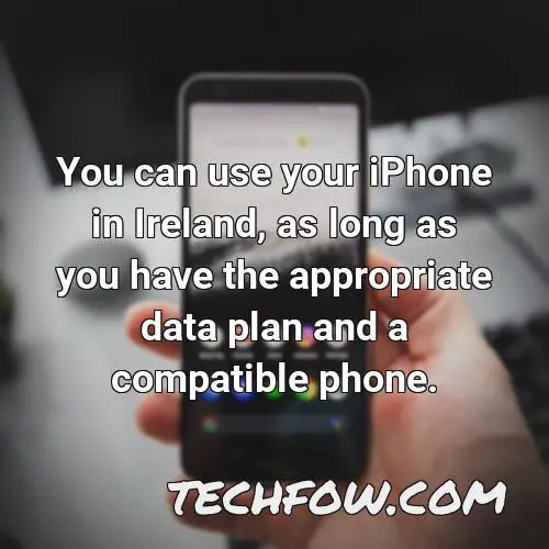 you can use your iphone in ireland as long as you have the appropriate data plan and a compatible phone