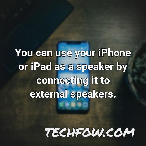 you can use your iphone or ipad as a speaker by connecting it to external speakers