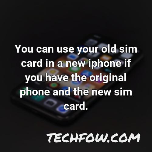 you can use your old sim card in a new iphone if you have the original phone and the new sim card