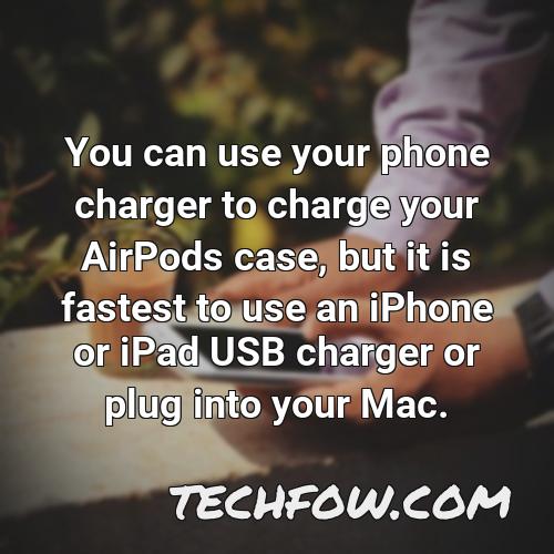 you can use your phone charger to charge your airpods case but it is fastest to use an iphone or ipad usb charger or plug into your mac