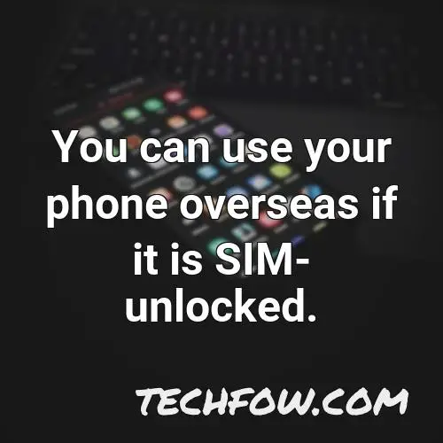 you can use your phone overseas if it is sim unlocked