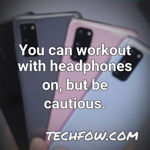 you can workout with headphones on but be cautious