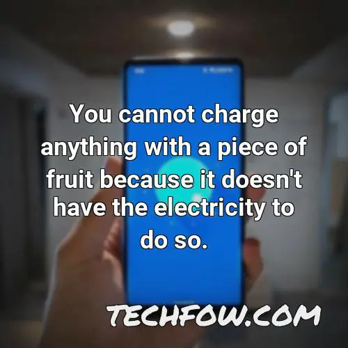 you cannot charge anything with a piece of fruit because it doesn t have the electricity to do so