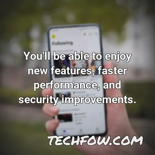 you ll be able to enjoy new features faster performance and security improvements