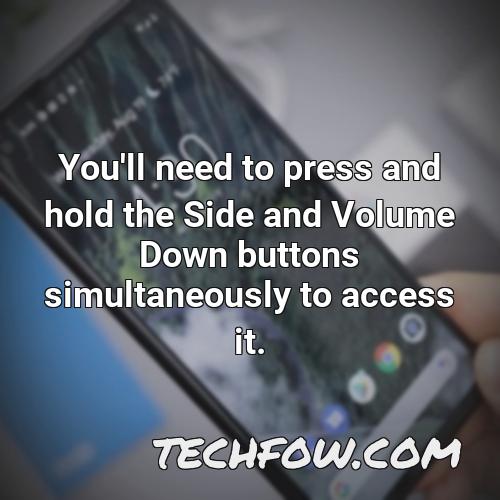 you ll need to press and hold the side and volume down buttons simultaneously to access it