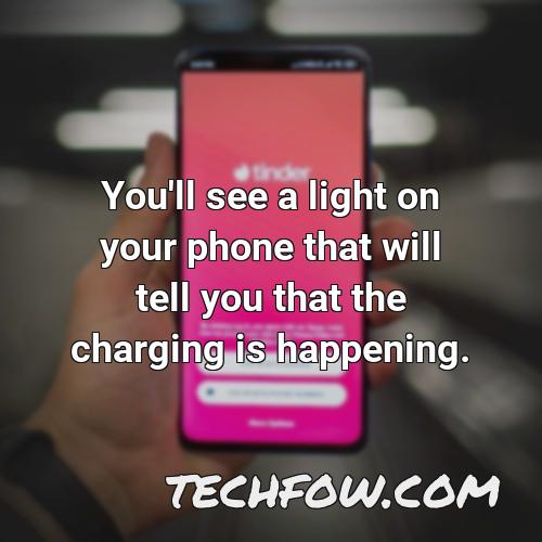 you ll see a light on your phone that will tell you that the charging is happening