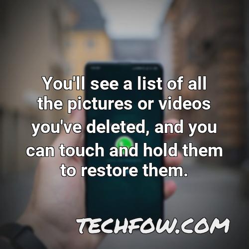 you ll see a list of all the pictures or videos you ve deleted and you can touch and hold them to restore them