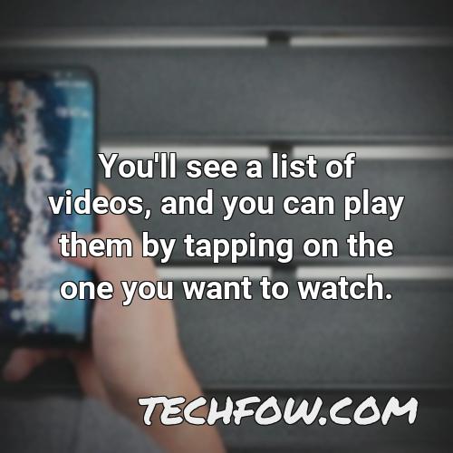 you ll see a list of videos and you can play them by tapping on the one you want to watch