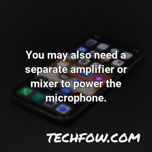 you may also need a separate amplifier or mixer to power the microphone