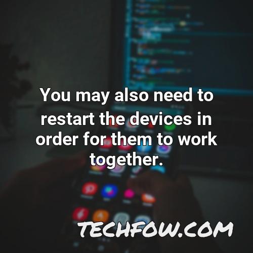 you may also need to restart the devices in order for them to work together