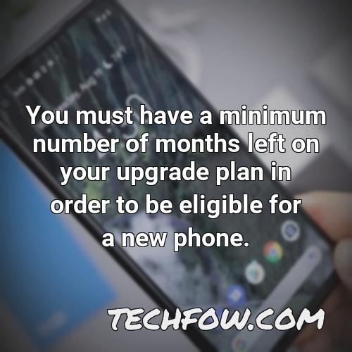 you must have a minimum number of months left on your upgrade plan in order to be eligible for a new phone