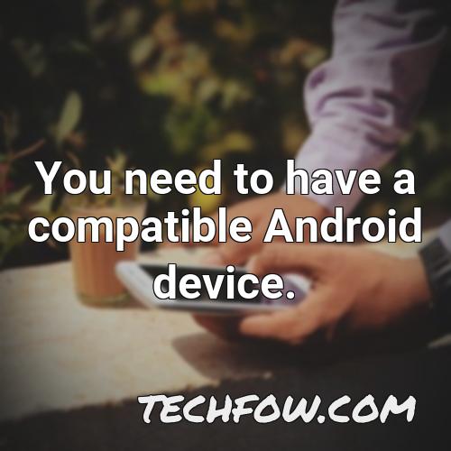 you need to have a compatible android device