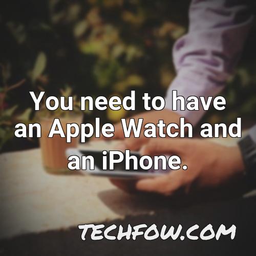 you need to have an apple watch and an iphone