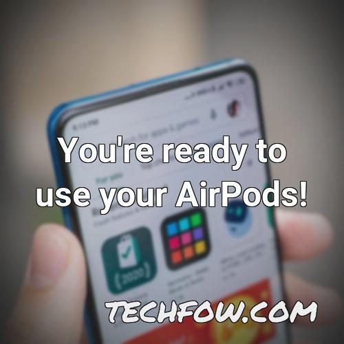 you re ready to use your airpods