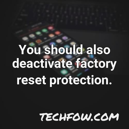 you should also deactivate factory reset protection