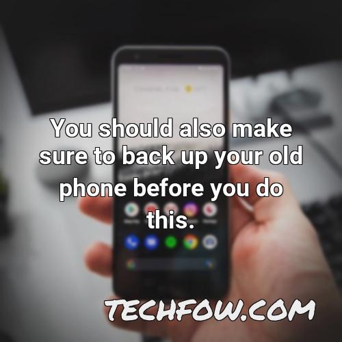 you should also make sure to back up your old phone before you do this