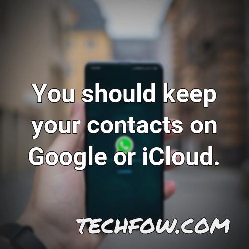 you should keep your contacts on google or icloud
