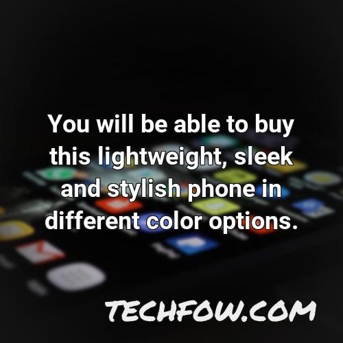 you will be able to buy this lightweight sleek and stylish phone in different color options