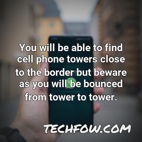 you will be able to find cell phone towers close to the border but beware as you will be bounced from tower to tower