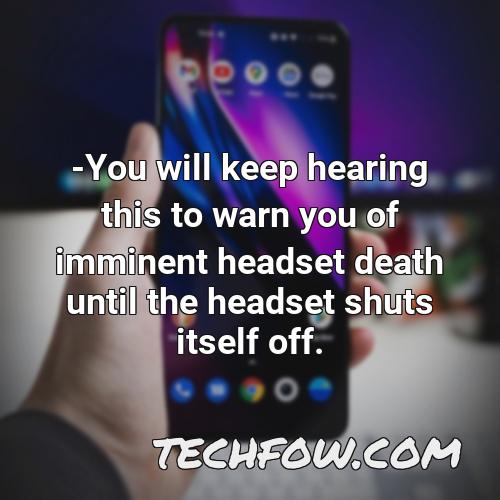 you will keep hearing this to warn you of imminent headset death until the headset shuts itself off