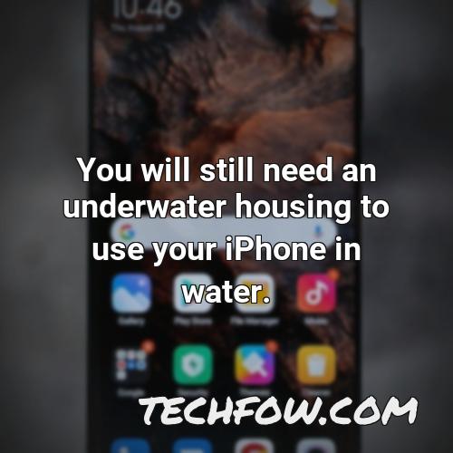 you will still need an underwater housing to use your iphone in water