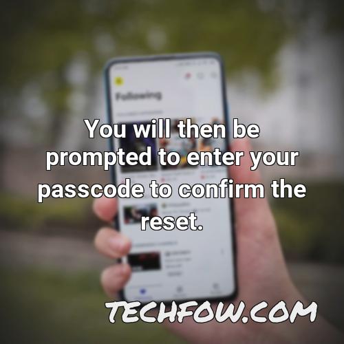 you will then be prompted to enter your passcode to confirm the reset